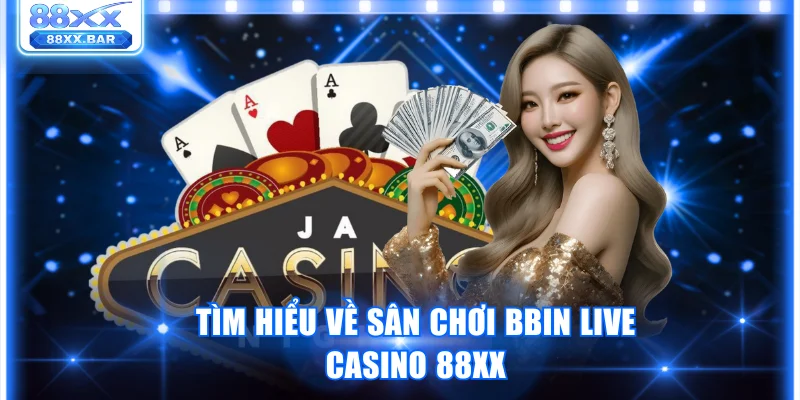 Tìm hiểu về sân chơi BBIN Live Casino 88XX
